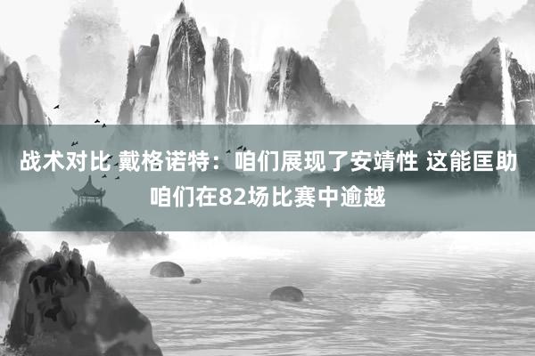 战术对比 戴格诺特：咱们展现了安靖性 这能匡助咱们在82场比赛中逾越