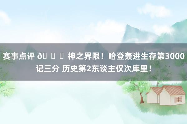 赛事点评 😀神之界限！哈登轰进生存第3000记三分 历史第2东谈主仅次库里！