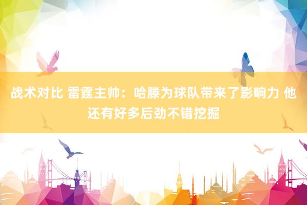 战术对比 雷霆主帅：哈滕为球队带来了影响力 他还有好多后劲不错挖掘