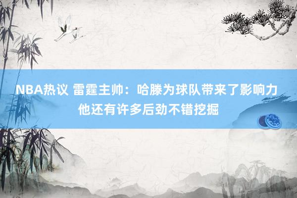 NBA热议 雷霆主帅：哈滕为球队带来了影响力 他还有许多后劲不错挖掘