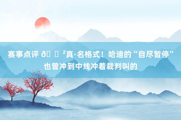 赛事点评 😲真·名格式！哈迪的“自尽暂停”也曾冲到中线冲着裁判叫的