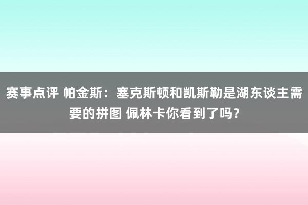 赛事点评 帕金斯：塞克斯顿和凯斯勒是湖东谈主需要的拼图 佩林卡你看到了吗？