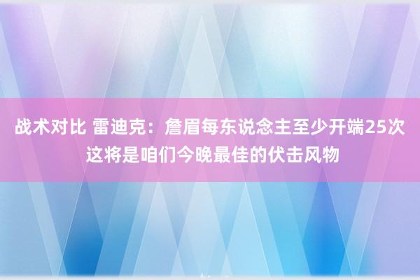 战术对比 雷迪克：詹眉每东说念主至少开端25次 这将是咱们今晚最佳的伏击风物