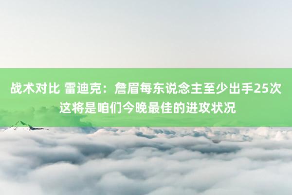 战术对比 雷迪克：詹眉每东说念主至少出手25次 这将是咱们今晚最佳的进攻状况