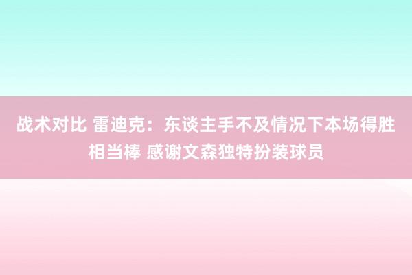 战术对比 雷迪克：东谈主手不及情况下本场得胜相当棒 感谢文森独特扮装球员