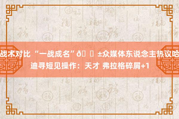 战术对比 “一战成名”😱众媒体东说念主热议哈迪寻短见操作：天才 弗拉格碎屑+1