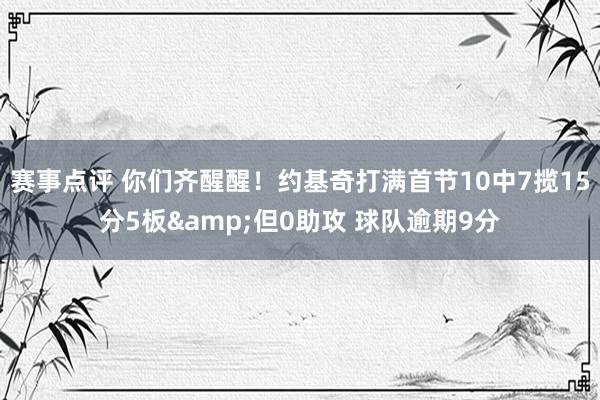 赛事点评 你们齐醒醒！约基奇打满首节10中7揽15分5板&但0助攻 球队逾期9分