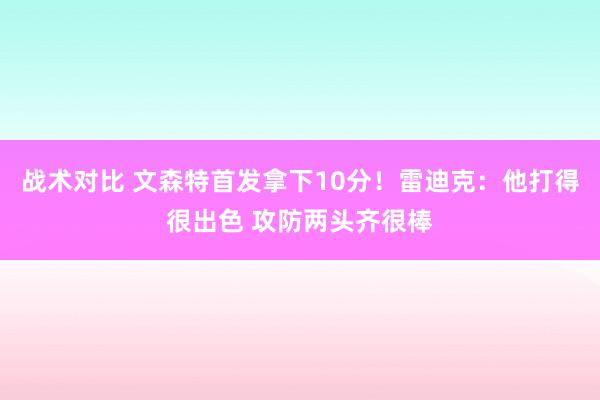 战术对比 文森特首发拿下10分！雷迪克：他打得很出色 攻防两头齐很棒