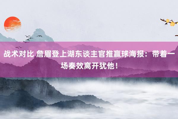 战术对比 詹眉登上湖东谈主官推赢球海报：带着一场奏效离开犹他！