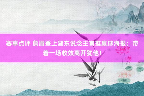 赛事点评 詹眉登上湖东说念主官推赢球海报：带着一场收效离开犹他！