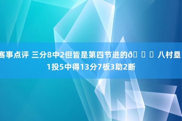 赛事点评 三分8中2但皆是第四节进的😈八村塁11投5中得13分7板3助2断