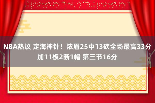 NBA热议 定海神针！浓眉25中13砍全场最高33分加11板2断1帽 第三节16分