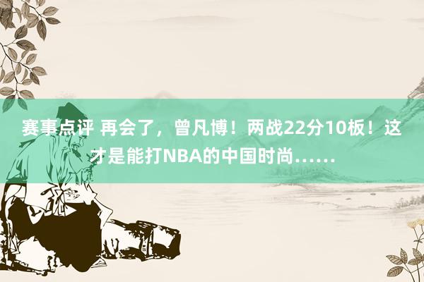 赛事点评 再会了，曾凡博！两战22分10板！这才是能打NBA的中国时尚……