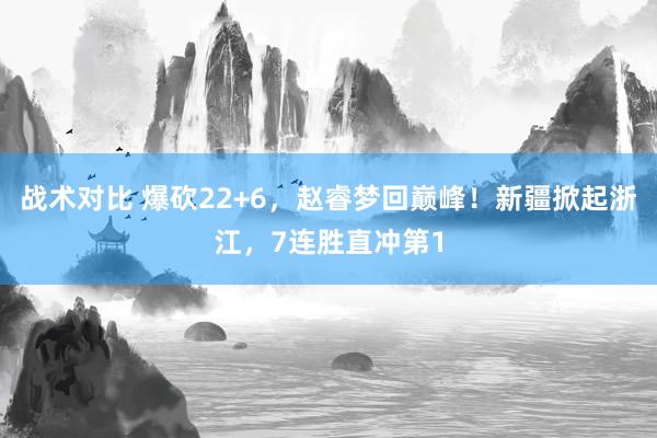 战术对比 爆砍22+6，赵睿梦回巅峰！新疆掀起浙江，7连胜直冲第1