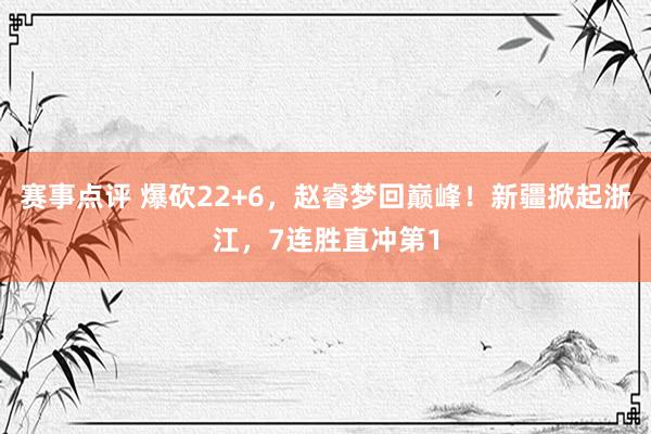 赛事点评 爆砍22+6，赵睿梦回巅峰！新疆掀起浙江，7连胜直冲第1