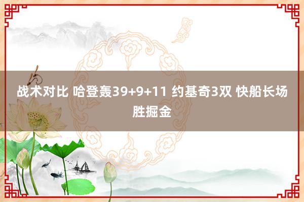 战术对比 哈登轰39+9+11 约基奇3双 快船长场胜掘金