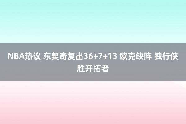 NBA热议 东契奇复出36+7+13 欧克缺阵 独行侠胜开拓者