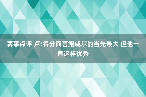 赛事点评 卢:得分而言鲍威尔的当先最大 但他一直这样优秀