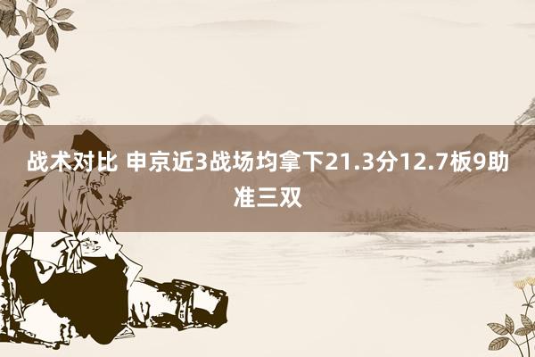 战术对比 申京近3战场均拿下21.3分12.7板9助准三双