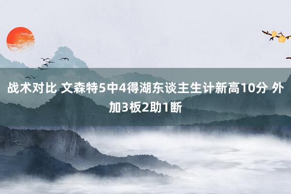 战术对比 文森特5中4得湖东谈主生计新高10分 外加3板2助1断