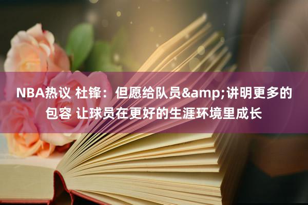 NBA热议 杜锋：但愿给队员&讲明更多的包容 让球员在更好的生涯环境里成长