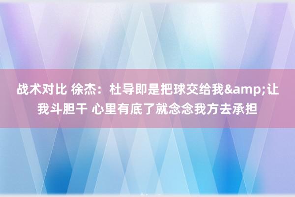 战术对比 徐杰：杜导即是把球交给我&让我斗胆干 心里有底了就念念我方去承担