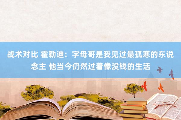 战术对比 霍勒迪：字母哥是我见过最孤寒的东说念主 他当今仍然过着像没钱的生活