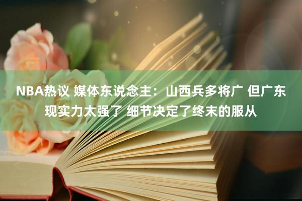 NBA热议 媒体东说念主：山西兵多将广 但广东现实力太强了 细节决定了终末的服从