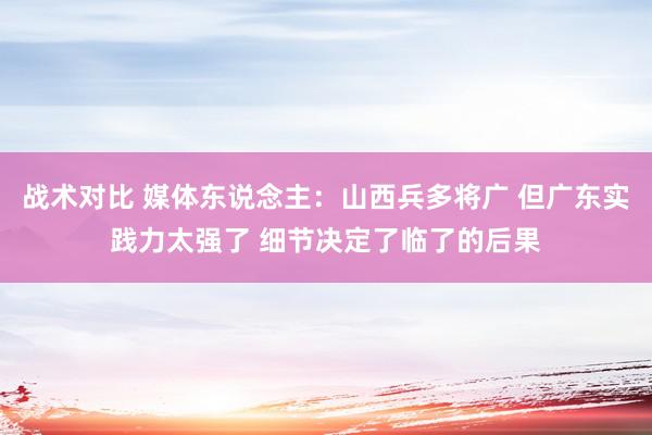 战术对比 媒体东说念主：山西兵多将广 但广东实践力太强了 细节决定了临了的后果