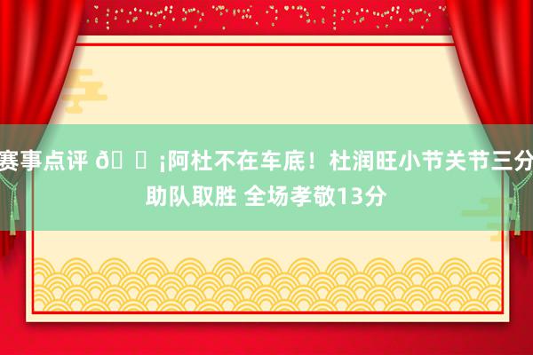 赛事点评 🗡阿杜不在车底！杜润旺小节关节三分助队取胜 全场孝敬13分