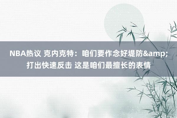 NBA热议 克内克特：咱们要作念好堤防&打出快速反击 这是咱们最擅长的表情