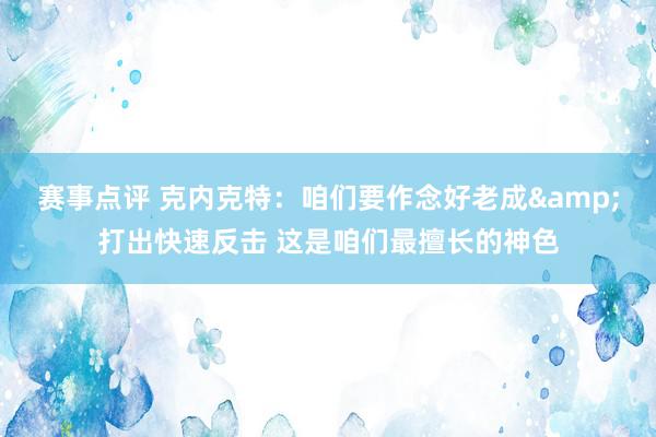 赛事点评 克内克特：咱们要作念好老成&打出快速反击 这是咱们最擅长的神色