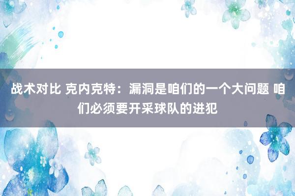 战术对比 克内克特：漏洞是咱们的一个大问题 咱们必须要开采球队的进犯