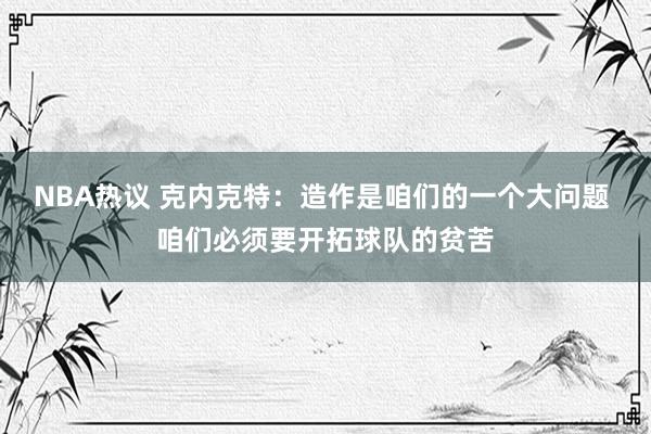 NBA热议 克内克特：造作是咱们的一个大问题 咱们必须要开拓球队的贫苦