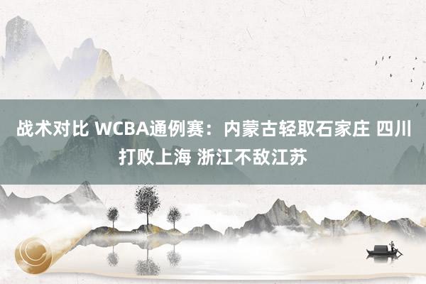 战术对比 WCBA通例赛：内蒙古轻取石家庄 四川打败上海 浙江不敌江苏