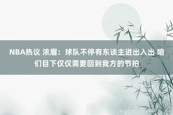 NBA热议 浓眉：球队不停有东谈主进出入出 咱们目下仅仅需要回到我方的节拍