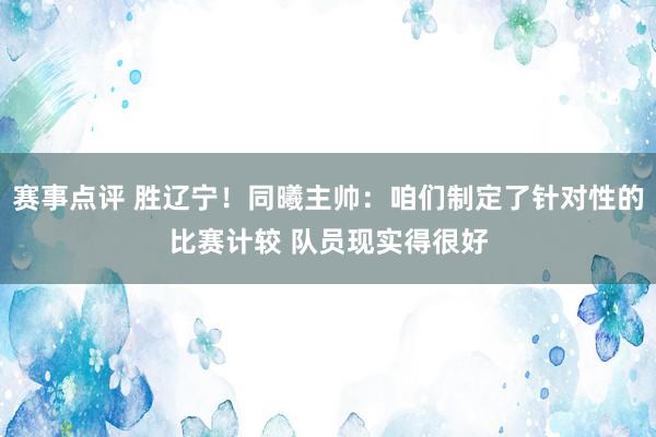 赛事点评 胜辽宁！同曦主帅：咱们制定了针对性的比赛计较 队员现实得很好