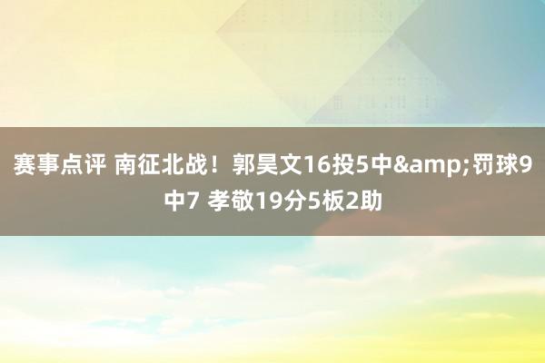 赛事点评 南征北战！郭昊文16投5中&罚球9中7 孝敬19分5板2助