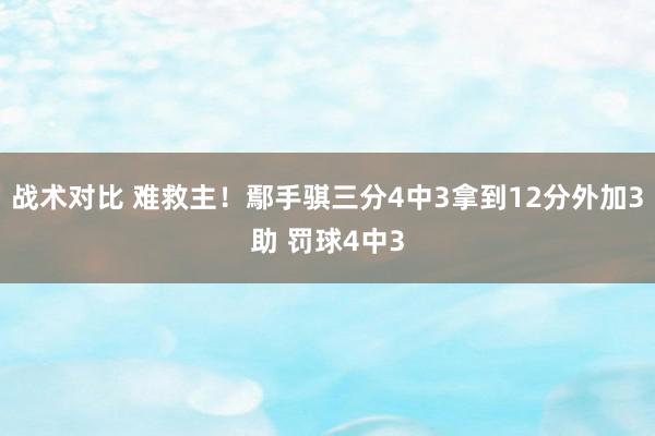 战术对比 难救主！鄢手骐三分4中3拿到12分外加3助 罚球4中3