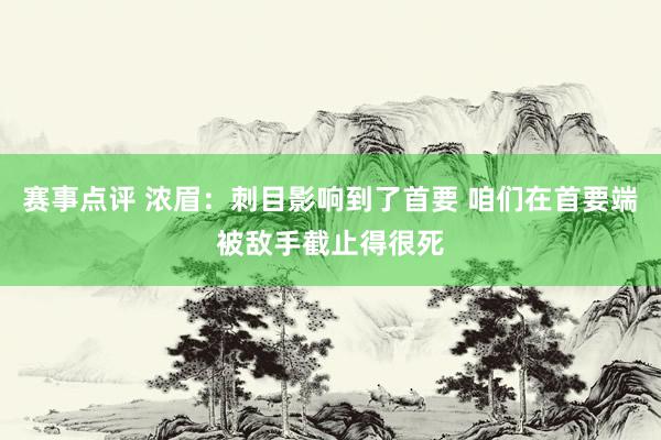 赛事点评 浓眉：刺目影响到了首要 咱们在首要端被敌手截止得很死