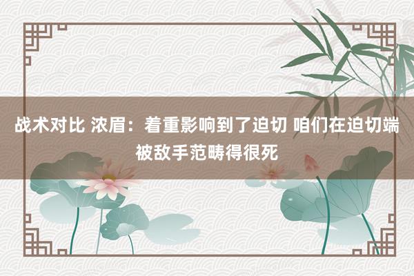 战术对比 浓眉：着重影响到了迫切 咱们在迫切端被敌手范畴得很死