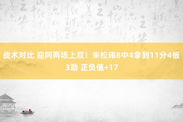 战术对比 迎阿两场上双！朱松玮8中4拿到11分4板3助 正负值+17