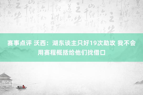 赛事点评 沃西：湖东谈主只好19次助攻 我不会用赛程概括给他们找借口