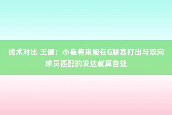 战术对比 王健：小崔将来能在G联赛打出与双向球员匹配的发达就算告捷