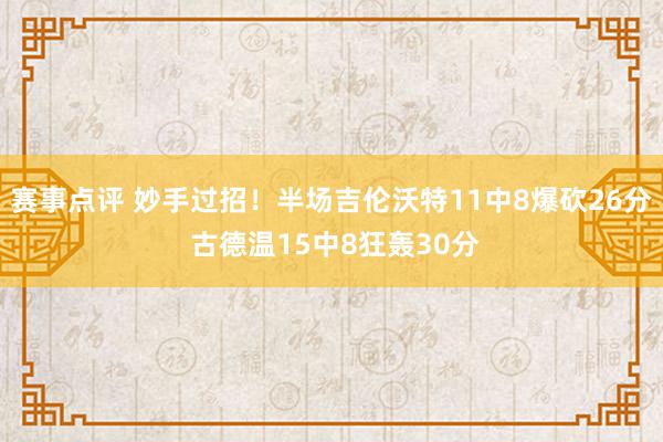 赛事点评 妙手过招！半场吉伦沃特11中8爆砍26分 古德温15中8狂轰30分