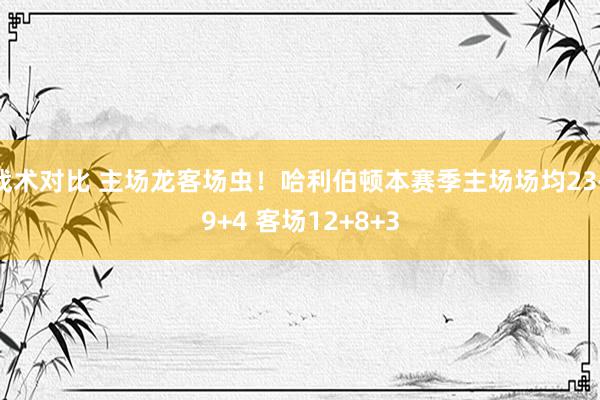 战术对比 主场龙客场虫！哈利伯顿本赛季主场场均23+9+4 客场12+8+3