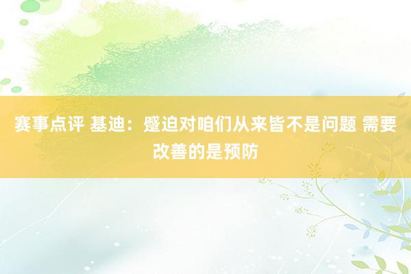 赛事点评 基迪：蹙迫对咱们从来皆不是问题 需要改善的是预防