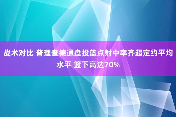 战术对比 普理查德通盘投篮点射中率齐超定约平均水平 篮下高达70%