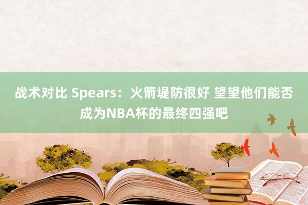 战术对比 Spears：火箭堤防很好 望望他们能否成为NBA杯的最终四强吧