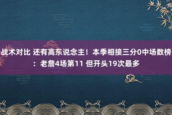 战术对比 还有高东说念主！本季相接三分0中场数榜：老詹4场第11 但开头19次最多